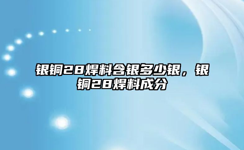 銀銅28焊料含銀多少銀，銀銅28焊料成分