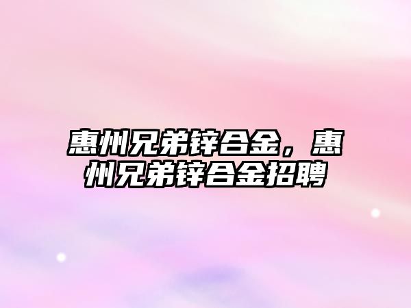 惠州兄弟鋅合金，惠州兄弟鋅合金招聘