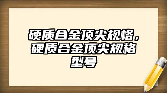 硬質合金頂尖規(guī)格，硬質合金頂尖規(guī)格型號