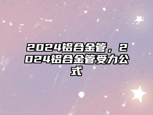 2024鋁合金管，2024鋁合金管受力公式