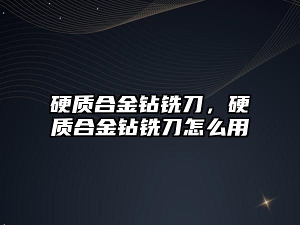 硬質(zhì)合金鉆銑刀，硬質(zhì)合金鉆銑刀怎么用