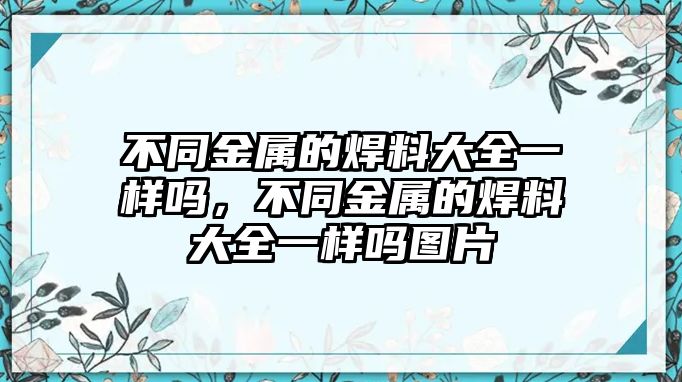 不同金屬的焊料大全一樣嗎，不同金屬的焊料大全一樣嗎圖片