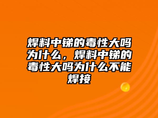 焊料中銻的毒性大嗎為什么，焊料中銻的毒性大嗎為什么不能焊接