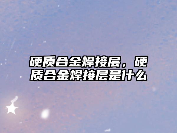 硬質(zhì)合金焊接層，硬質(zhì)合金焊接層是什么