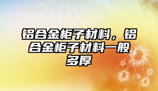 鋁合金柜子材料，鋁合金柜子材料一般多厚