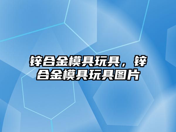 鋅合金模具玩具，鋅合金模具玩具圖片