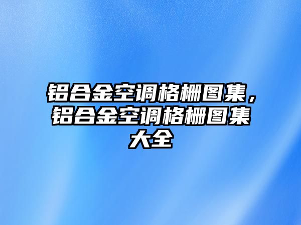 鋁合金空調(diào)格柵圖集，鋁合金空調(diào)格柵圖集大全