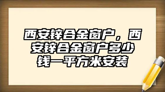 西安鋅合金窗戶，西安鋅合金窗戶多少錢(qián)一平方米安裝