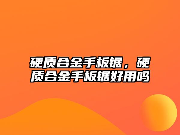 硬質(zhì)合金手板鋸，硬質(zhì)合金手板鋸好用嗎