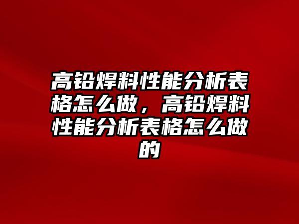 高鉛焊料性能分析表格怎么做，高鉛焊料性能分析表格怎么做的