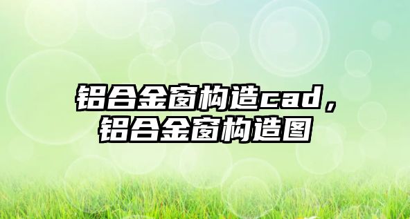 鋁合金窗構(gòu)造cad，鋁合金窗構(gòu)造圖