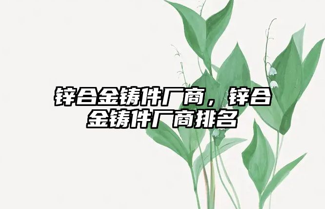 鋅合金鑄件廠商，鋅合金鑄件廠商排名