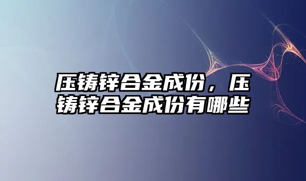 壓鑄鋅合金成份，壓鑄鋅合金成份有哪些