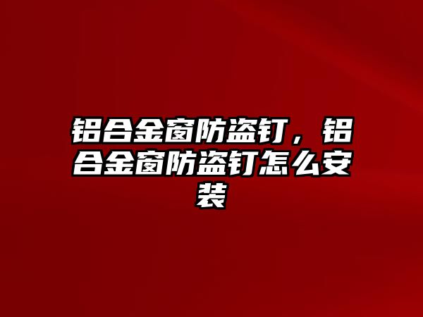 鋁合金窗防盜釘，鋁合金窗防盜釘怎么安裝