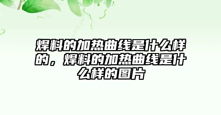 焊料的加熱曲線是什么樣的，焊料的加熱曲線是什么樣的圖片