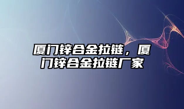 廈門鋅合金拉鏈，廈門鋅合金拉鏈廠家