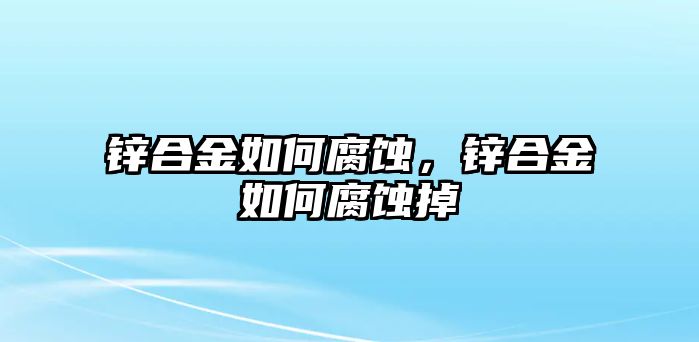 鋅合金如何腐蝕，鋅合金如何腐蝕掉