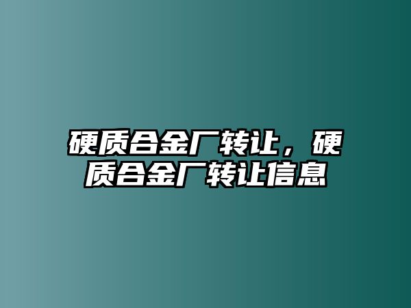 硬質合金廠轉讓，硬質合金廠轉讓信息