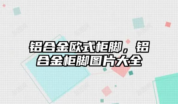 鋁合金歐式柜腳，鋁合金柜腳圖片大全