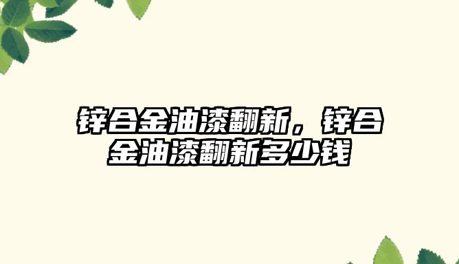 鋅合金油漆翻新，鋅合金油漆翻新多少錢