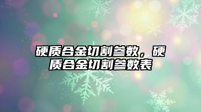 硬質(zhì)合金切割參數(shù)，硬質(zhì)合金切割參數(shù)表