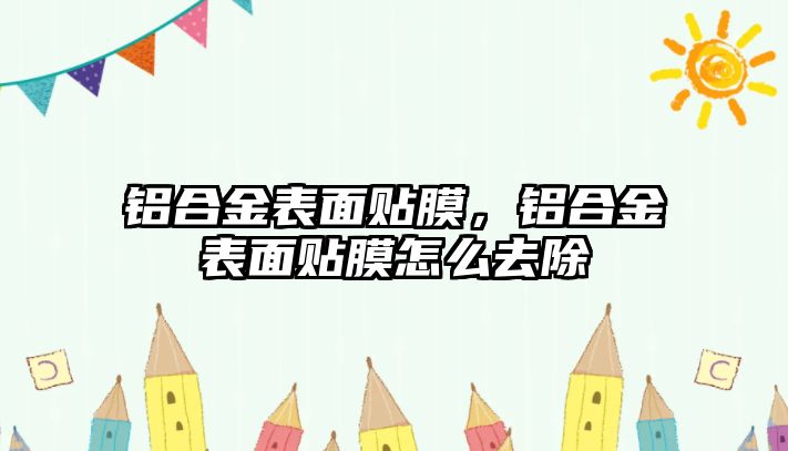 鋁合金表面貼膜，鋁合金表面貼膜怎么去除