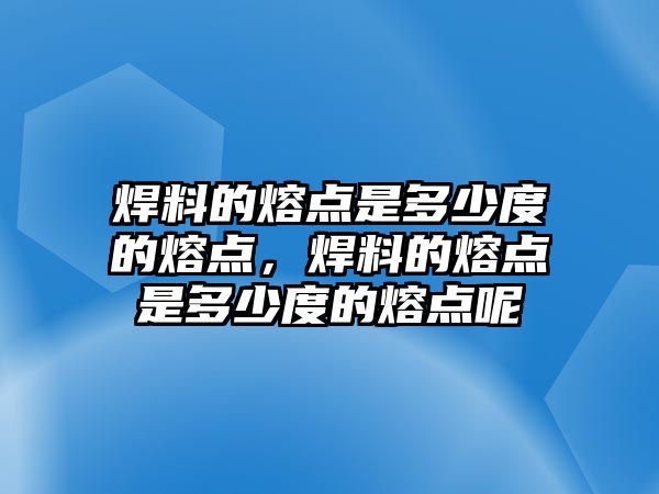 焊料的熔點是多少度的熔點，焊料的熔點是多少度的熔點呢