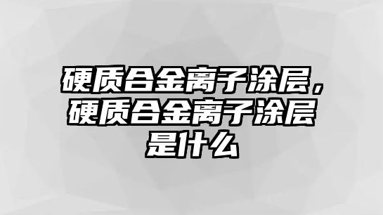 硬質(zhì)合金離子涂層，硬質(zhì)合金離子涂層是什么