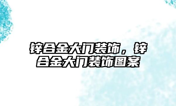 鋅合金大門裝飾，鋅合金大門裝飾圖案