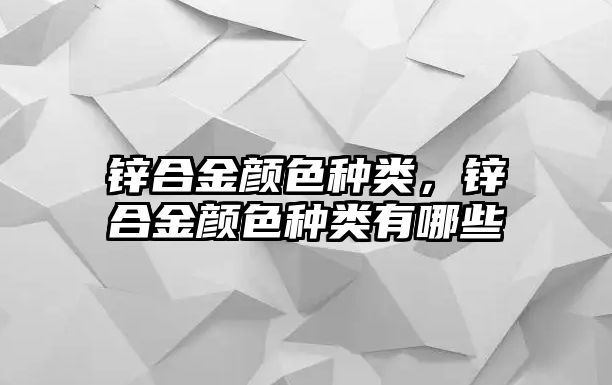 鋅合金顏色種類，鋅合金顏色種類有哪些