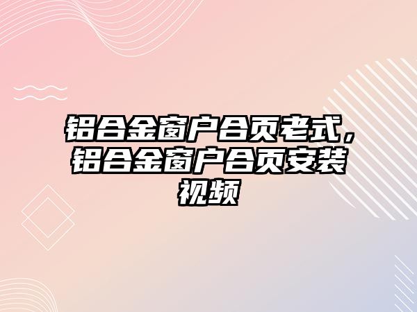 鋁合金窗戶合頁老式，鋁合金窗戶合頁安裝視頻