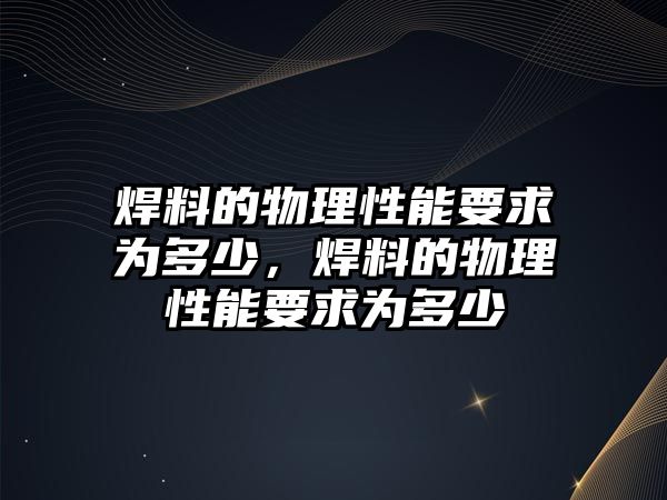 焊料的物理性能要求為多少，焊料的物理性能要求為多少