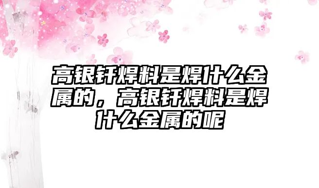 高銀釬焊料是焊什么金屬的，高銀釬焊料是焊什么金屬的呢