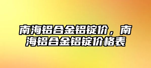 南海鋁合金鋁錠價(jià)，南海鋁合金鋁錠價(jià)格表