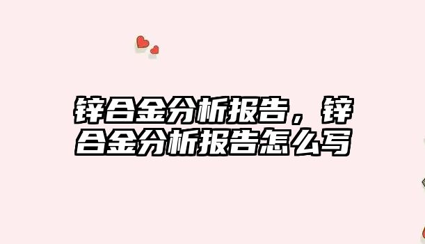 鋅合金分析報(bào)告，鋅合金分析報(bào)告怎么寫