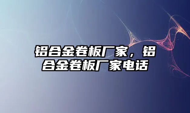 鋁合金卷板廠家，鋁合金卷板廠家電話