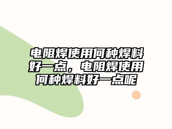 電阻焊使用何種焊料好一點，電阻焊使用何種焊料好一點呢