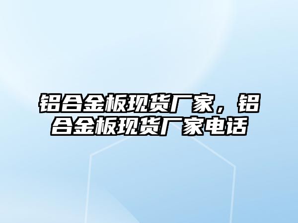 鋁合金板現(xiàn)貨廠家，鋁合金板現(xiàn)貨廠家電話