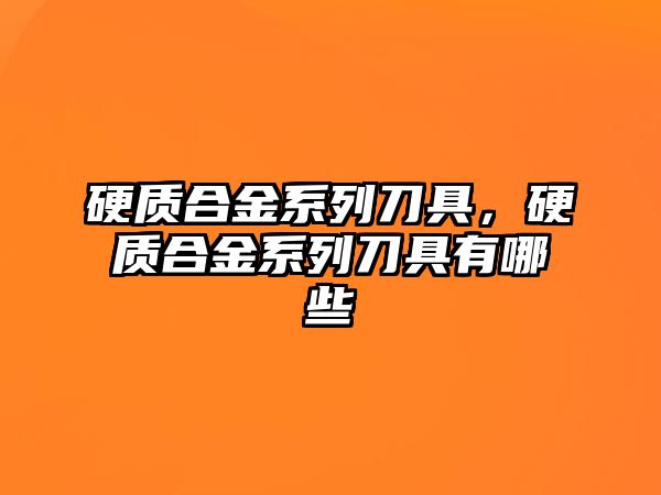 硬質合金系列刀具，硬質合金系列刀具有哪些