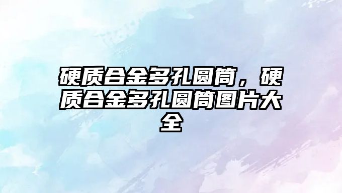 硬質合金多孔圓筒，硬質合金多孔圓筒圖片大全