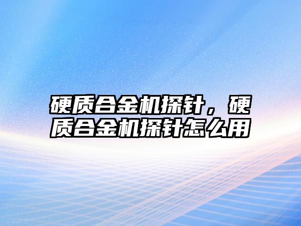 硬質(zhì)合金機探針，硬質(zhì)合金機探針怎么用