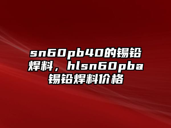 sn60pb40的錫鉛焊料，hlsn60pba錫鉛焊料價格