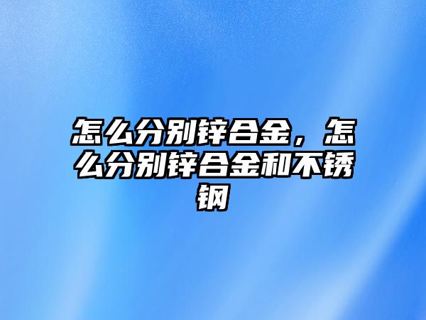 怎么分別鋅合金，怎么分別鋅合金和不銹鋼