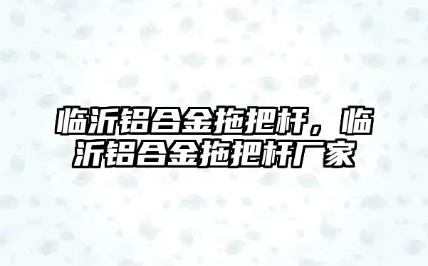 臨沂鋁合金拖把桿，臨沂鋁合金拖把桿廠家