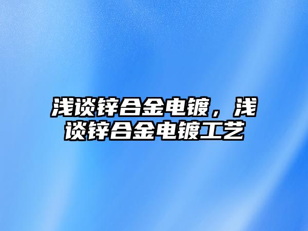 淺談鋅合金電鍍，淺談鋅合金電鍍工藝