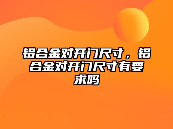 鋁合金對開門尺寸，鋁合金對開門尺寸有要求嗎