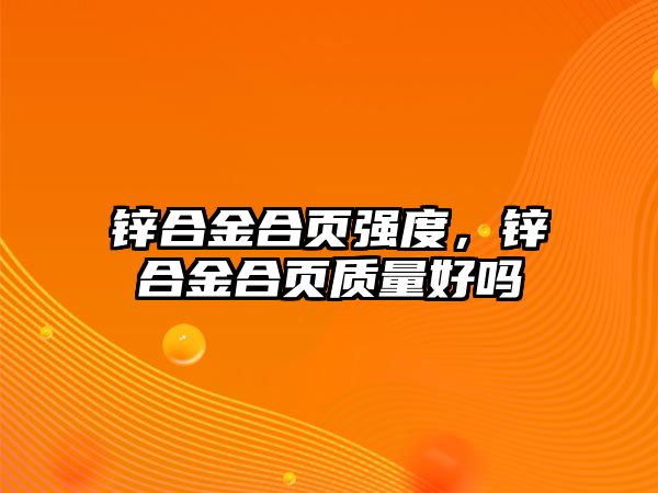 鋅合金合頁強(qiáng)度，鋅合金合頁質(zhì)量好嗎