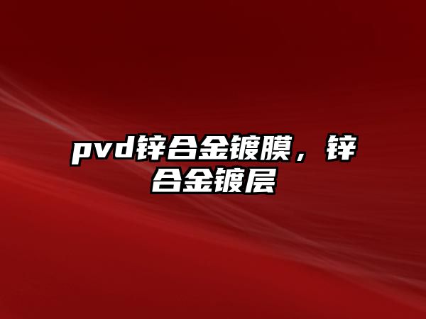 pvd鋅合金鍍膜，鋅合金鍍層