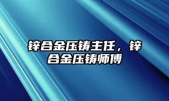 鋅合金壓鑄主任，鋅合金壓鑄師傅