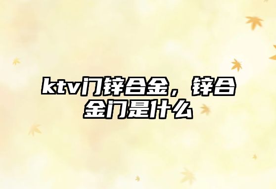 ktv門鋅合金，鋅合金門是什么